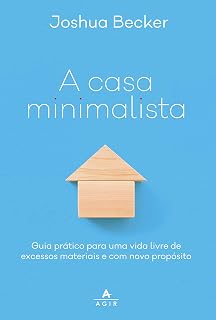 A casa minimalista: guia prático para uma vida livre de excessos materiais e com novo propósito